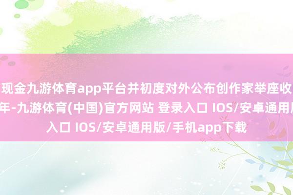 现金九游体育app平台并初度对外公布创作家举座收入情况：夙昔一年-九游体育(中国)官方网站 登录入口 IOS/安卓通用版/手机app下载