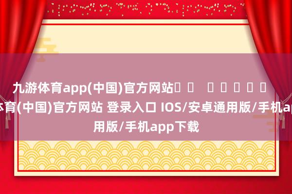 九游体育app(中国)官方网站		  					  -九游体育(中国)官方网站 登录入口 IOS/安卓通用版/手机app下载