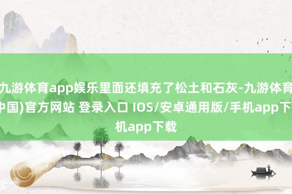 九游体育app娱乐里面还填充了松土和石灰-九游体育(中国)官方网站 登录入口 IOS/安卓通用版/手机app下载