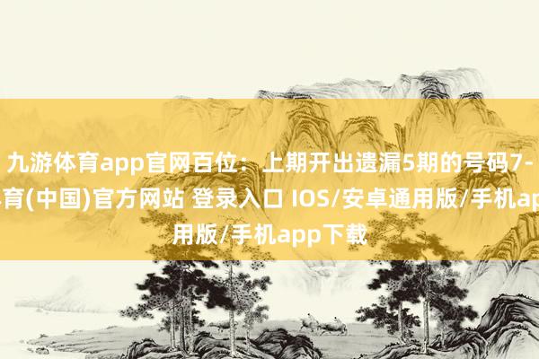 九游体育app官网百位：上期开出遗漏5期的号码7-九游体育(中国)官方网站 登录入口 IOS/安卓通用版/手机app下载