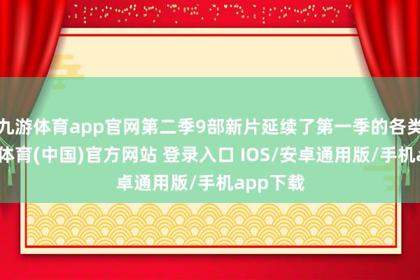 九游体育app官网第二季9部新片延续了第一季的各类性-九游体育(中国)官方网站 登录入口 IOS/安卓通用版/手机app下载