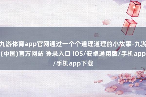 九游体育app官网通过一个个道理道理的小故事-九游体育(中国)官方网站 登录入口 IOS/安卓通用版/手机app下载