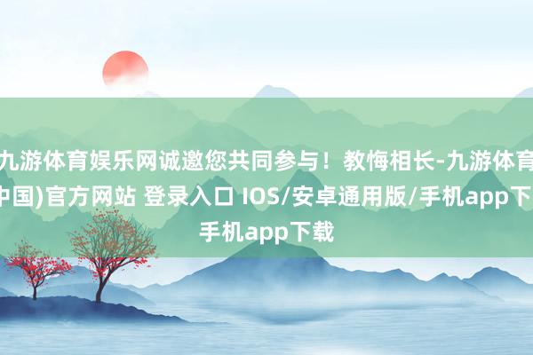 九游体育娱乐网诚邀您共同参与！教悔相长-九游体育(中国)官方网站 登录入口 IOS/安卓通用版/手机app下载