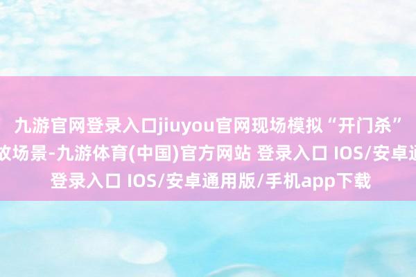 九游官网登录入口jiuyou官网现场模拟“开门杀”“鬼探头”等常见事故场景-九游体育(中国)官方网站 登录入口 IOS/安卓通用版/手机app下载