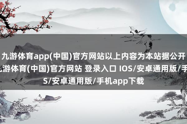 九游体育app(中国)官方网站以上内容为本站据公开信息整理-九游体育(中国)官方网站 登录入口 IOS/安卓通用版/手机app下载