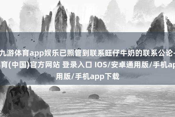 九游体育app娱乐已照管到联系旺仔牛奶的联系公论-九游体育(中国)官方网站 登录入口 IOS/安卓通用版/手机app下载