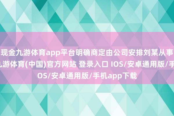 现金九游体育app平台明确商定由公司安排刘某从事骑手责任-九游体育(中国)官方网站 登录入口 IOS/安卓通用版/手机app下载