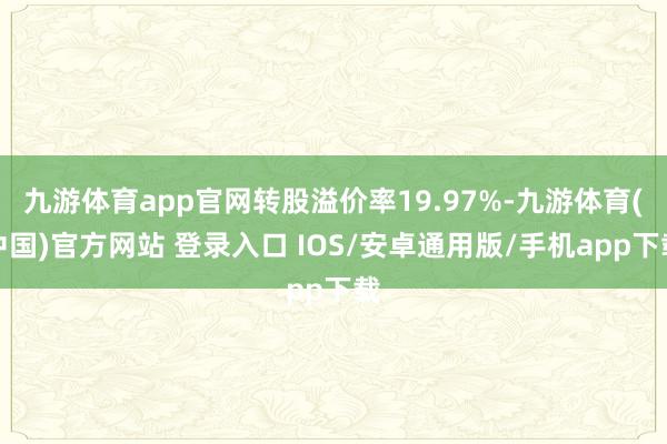 九游体育app官网转股溢价率19.97%-九游体育(中国)官方网站 登录入口 IOS/安卓通用版/手机app下载