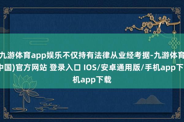 九游体育app娱乐不仅持有法律从业经考据-九游体育(中国)官方网站 登录入口 IOS/安卓通用版/手机app下载