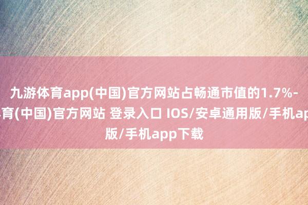 九游体育app(中国)官方网站占畅通市值的1.7%-九游体育(中国)官方网站 登录入口 IOS/安卓通用版/手机app下载