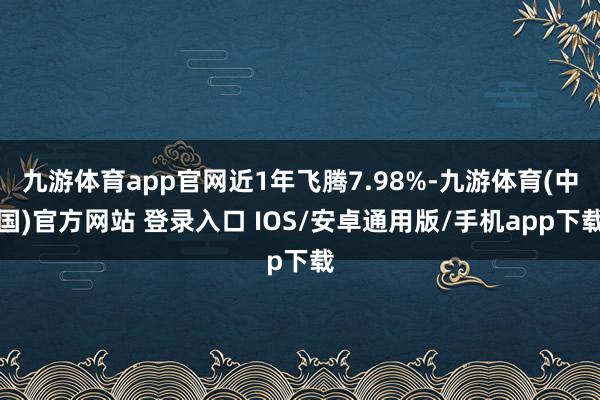九游体育app官网近1年飞腾7.98%-九游体育(中国)官方网站 登录入口 IOS/安卓通用版/手机app下载
