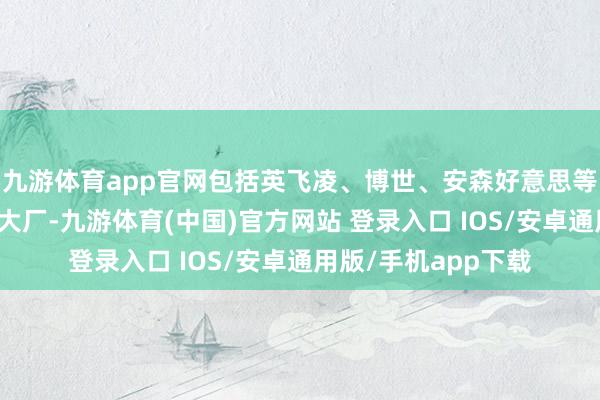 九游体育app官网包括英飞凌、博世、安森好意思等国际一线功率器件大厂-九游体育(中国)官方网站 登录入口 IOS/安卓通用版/手机app下载