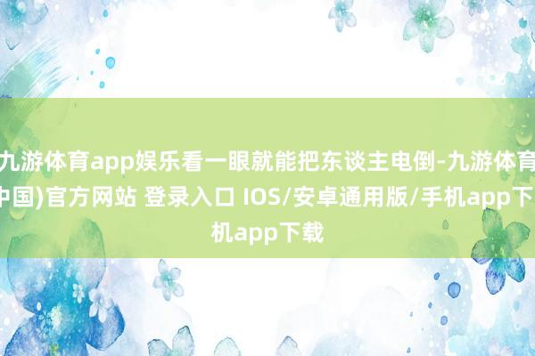 九游体育app娱乐看一眼就能把东谈主电倒-九游体育(中国)官方网站 登录入口 IOS/安卓通用版/手机app下载