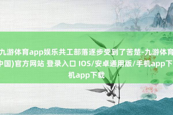 九游体育app娱乐共工部落逐步受到了苦楚-九游体育(中国)官方网站 登录入口 IOS/安卓通用版/手机app下载