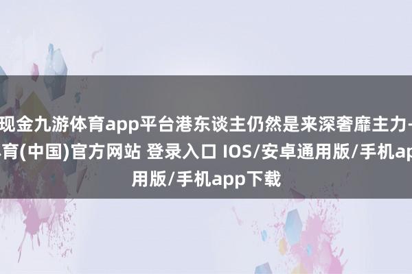现金九游体育app平台港东谈主仍然是来深奢靡主力-九游体育(中国)官方网站 登录入口 IOS/安卓通用版/手机app下载