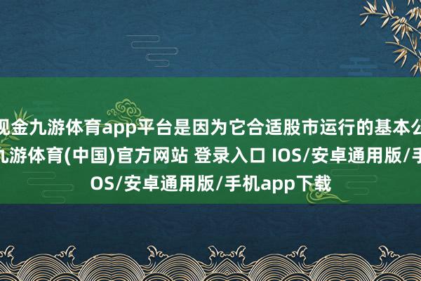 现金九游体育app平台是因为它合适股市运行的基本公法——趋势-九游体育(中国)官方网站 登录入口 IOS/安卓通用版/手机app下载