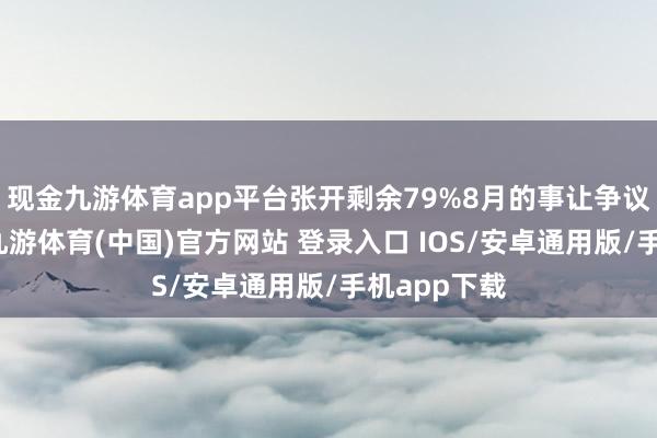 现金九游体育app平台张开剩余79%8月的事让争议澈底爆开-九游体育(中国)官方网站 登录入口 IOS/安卓通用版/手机app下载