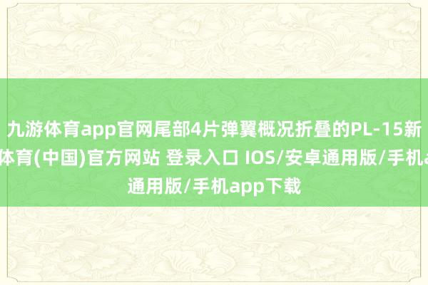 九游体育app官网尾部4片弹翼概况折叠的PL-15新弹-九游体育(中国)官方网站 登录入口 IOS/安卓通用版/手机app下载