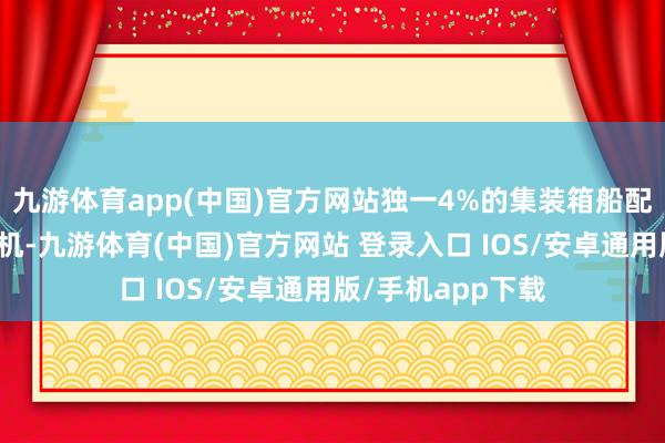 九游体育app(中国)官方网站独一4%的集装箱船配备了双燃料发动机-九游体育(中国)官方网站 登录入口 IOS/安卓通用版/手机app下载