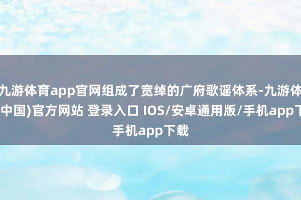 九游体育app官网组成了宽绰的广府歌谣体系-九游体育(中国)官方网站 登录入口 IOS/安卓通用版/手机app下载