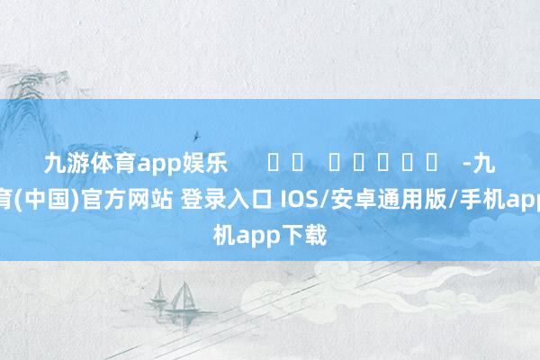 九游体育app娱乐      		  					  -九游体育(中国)官方网站 登录入口 IOS/安卓通用版/手机app下载