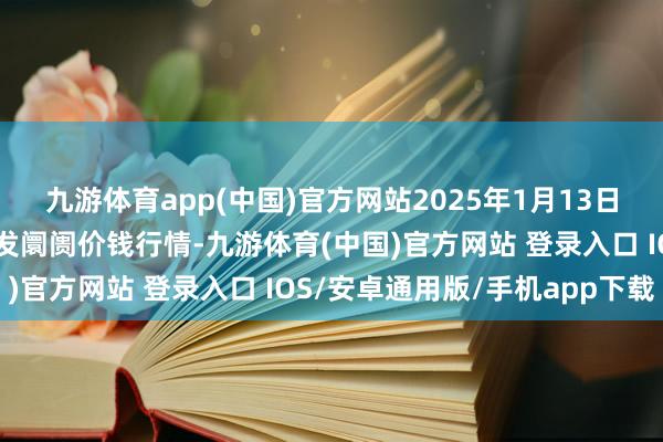 九游体育app(中国)官方网站2025年1月13日甘肃天水市瀛池果菜批发阛阓价钱行情-九游体育(中国)官方网站 登录入口 IOS/安卓通用版/手机app下载