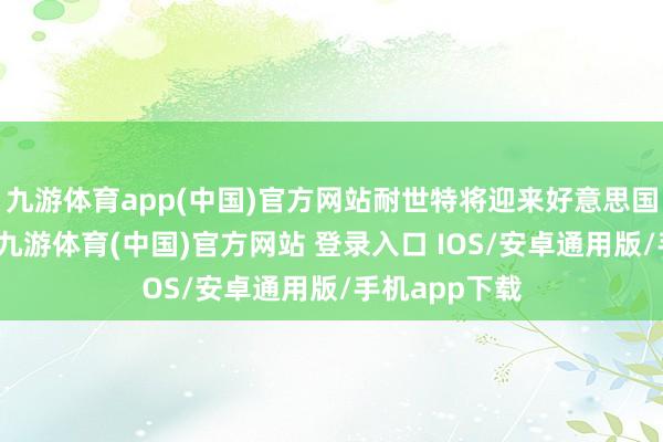 九游体育app(中国)官方网站耐世特将迎来好意思国市集的复苏-九游体育(中国)官方网站 登录入口 IOS/安卓通用版/手机app下载