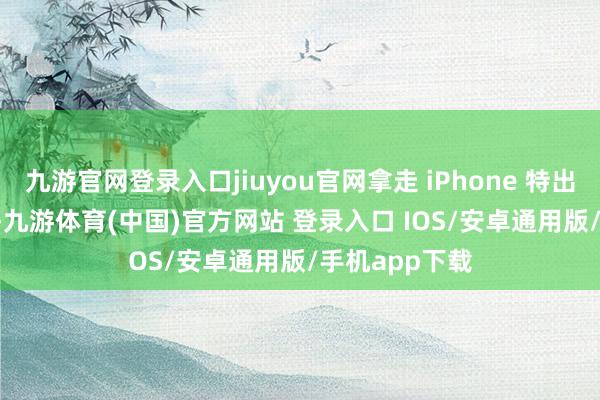 九游官网登录入口jiuyou官网拿走 iPhone 特出 66% 的利润-九游体育(中国)官方网站 登录入口 IOS/安卓通用版/手机app下载