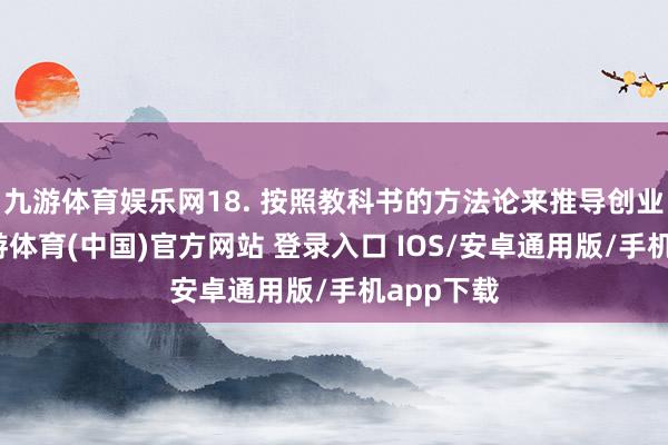 九游体育娱乐网18. 按照教科书的方法论来推导创业公司-九游体育(中国)官方网站 登录入口 IOS/安卓通用版/手机app下载