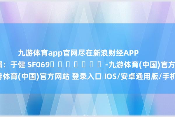 九游体育app官网尽在新浪财经APP            						背负剪辑：于健 SF069							-九游体育(中国)官方网站 登录入口 IOS/安卓通用版/手机app下载