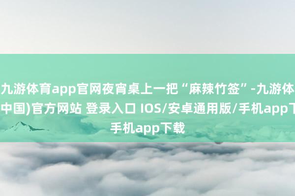 九游体育app官网夜宵桌上一把“麻辣竹签”-九游体育(中国)官方网站 登录入口 IOS/安卓通用版/手机app下载