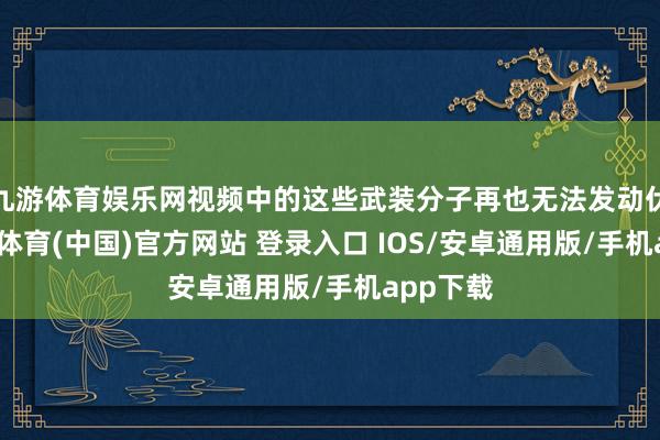 九游体育娱乐网视频中的这些武装分子再也无法发动伏击-九游体育(中国)官方网站 登录入口 IOS/安卓通用版/手机app下载