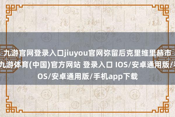 九游官网登录入口jiuyou官网弥留后克里维里赫市内发生失火-九游体育(中国)官方网站 登录入口 IOS/安卓通用版/手机app下载