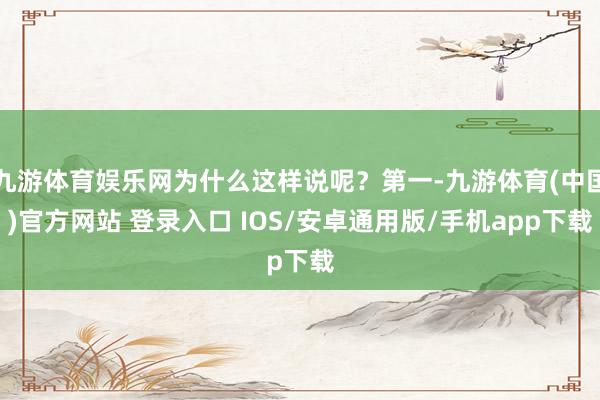 九游体育娱乐网为什么这样说呢？第一-九游体育(中国)官方网站 登录入口 IOS/安卓通用版/手机app下载