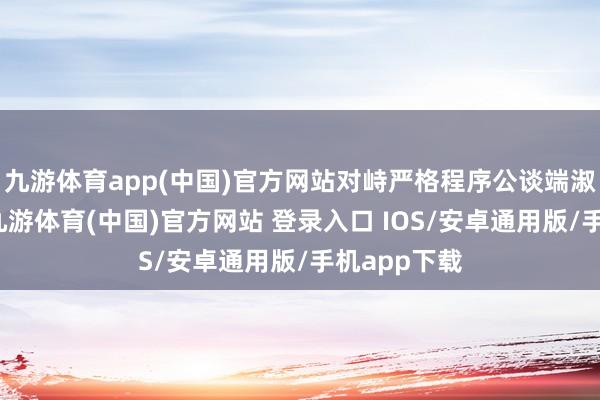 九游体育app(中国)官方网站对峙严格程序公谈端淑法律讲授-九游体育(中国)官方网站 登录入口 IOS/安卓通用版/手机app下载