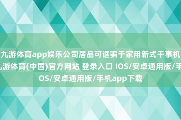 九游体育app娱乐公司居品可诓骗于家用新式干事机器东谈主-九游体育(中国)官方网站 登录入口 IOS/安卓通用版/手机app下载