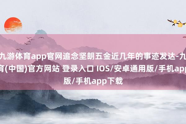 九游体育app官网追念坚朗五金近几年的事迹发达-九游体育(中国)官方网站 登录入口 IOS/安卓通用版/手机app下载