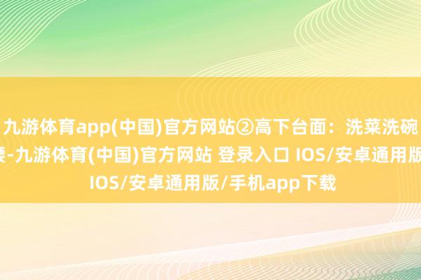 九游体育app(中国)官方网站②高下台面：洗菜洗碗弯腰驼背累断腰-九游体育(中国)官方网站 登录入口 IOS/安卓通用版/手机app下载