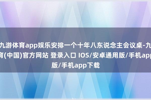 九游体育app娱乐安排一个十年八东说念主会议桌-九游体育(中国)官方网站 登录入口 IOS/安卓通用版/手机app下载