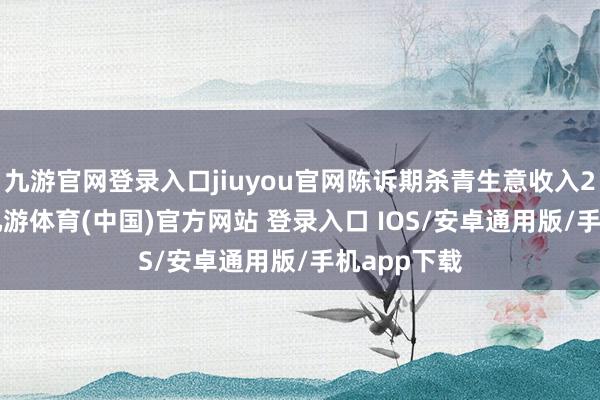 九游官网登录入口jiuyou官网陈诉期杀青生意收入2.35亿元-九游体育(中国)官方网站 登录入口 IOS/安卓通用版/手机app下载