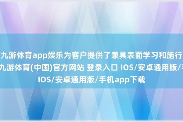 九游体育app娱乐为客户提供了兼具表面学习和施行疏通的平台-九游体育(中国)官方网站 登录入口 IOS/安卓通用版/手机app下载