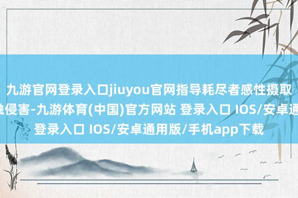 九游官网登录入口jiuyou官网指导耗尽者感性摄取产物、隔离监犯金融侵害-九游体育(中国)官方网站 登录入口 IOS/安卓通用版/手机app下载