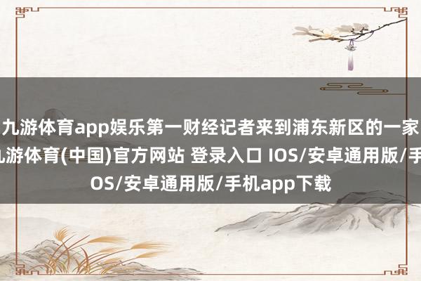 九游体育app娱乐第一财经记者来到浦东新区的一家西贝餐厅-九游体育(中国)官方网站 登录入口 IOS/安卓通用版/手机app下载