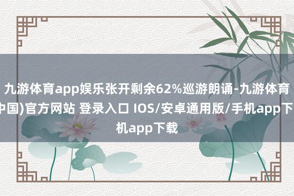 九游体育app娱乐张开剩余62%巡游朗诵-九游体育(中国)官方网站 登录入口 IOS/安卓通用版/手机app下载