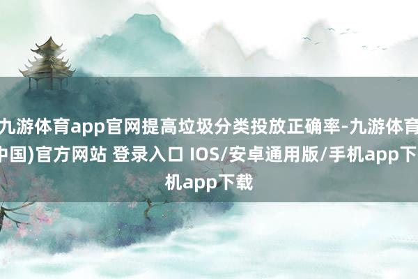 九游体育app官网提高垃圾分类投放正确率-九游体育(中国)官方网站 登录入口 IOS/安卓通用版/手机app下载
