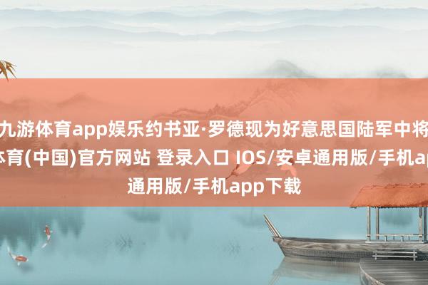 九游体育app娱乐约书亚·罗德现为好意思国陆军中将-九游体育(中国)官方网站 登录入口 IOS/安卓通用版/手机app下载