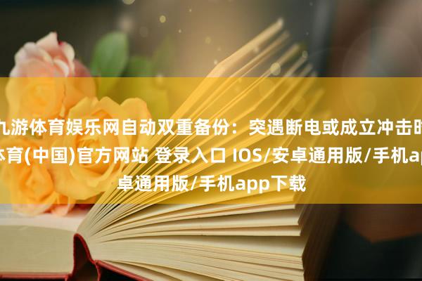 九游体育娱乐网自动双重备份：突遇断电或成立冲击时-九游体育(中国)官方网站 登录入口 IOS/安卓通用版/手机app下载