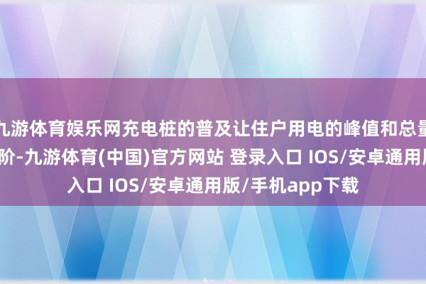 九游体育娱乐网充电桩的普及让住户用电的峰值和总量王人上了一个台阶-九游体育(中国)官方网站 登录入口 IOS/安卓通用版/手机app下载