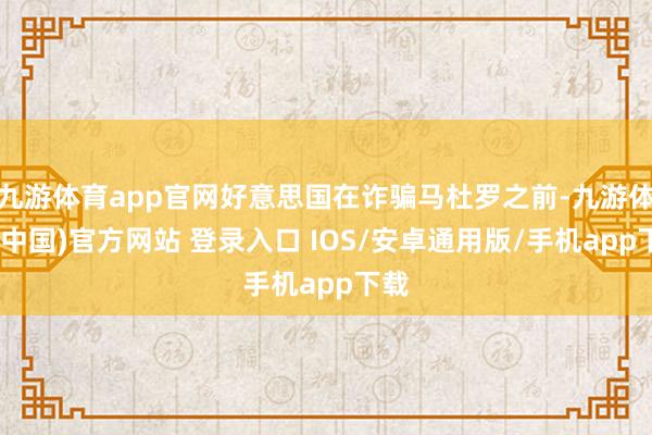 九游体育app官网好意思国在诈骗马杜罗之前-九游体育(中国)官方网站 登录入口 IOS/安卓通用版/手机app下载