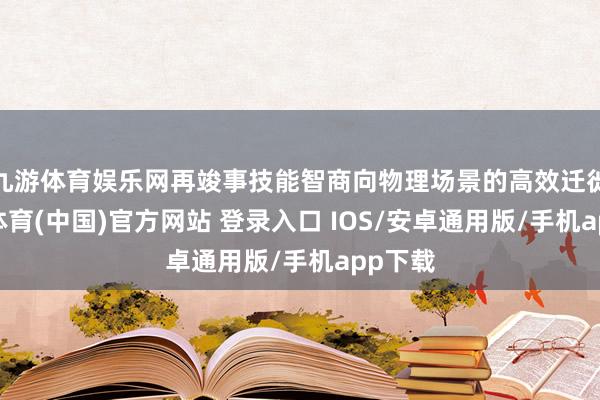 九游体育娱乐网再竣事技能智商向物理场景的高效迁徙-九游体育(中国)官方网站 登录入口 IOS/安卓通用版/手机app下载